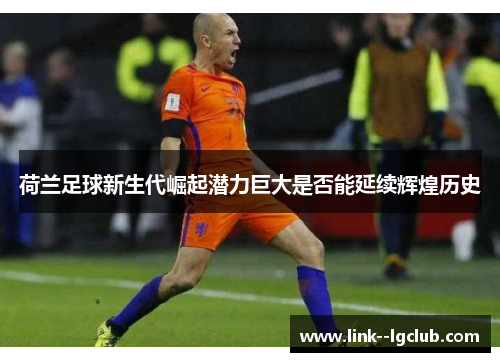 荷兰足球新生代崛起潜力巨大是否能延续辉煌历史