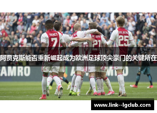 阿贾克斯能否重新崛起成为欧洲足球顶尖豪门的关键所在