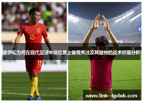 霍伊伦为何在现代足球中场位置上备受关注及其独特的战术价值分析