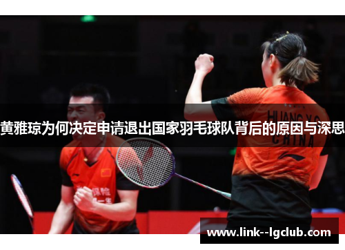 黄雅琼为何决定申请退出国家羽毛球队背后的原因与深思