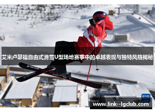 艾米卢瑟福自由式滑雪U型场地赛事中的卓越表现与独特风格揭秘
