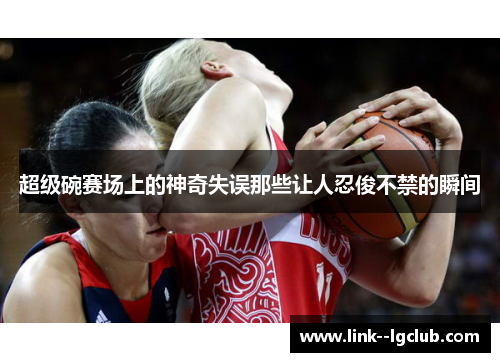 超级碗赛场上的神奇失误那些让人忍俊不禁的瞬间 超级碗赛场上的神奇失误那些让人忍俊不禁的瞬间