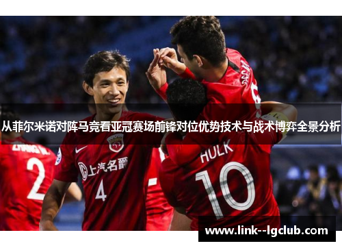从菲尔米诺对阵马竞看亚冠赛场前锋对位优势技术与战术博弈全景分析 从菲尔米诺对阵马竞看亚冠赛场前锋对位优势技术与战术博弈全景分析
