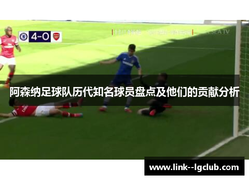 阿森纳足球队历代知名球员盘点及他们的贡献分析 阿森纳足球队历代知名球员盘点及他们的贡献分析
