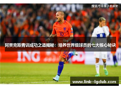 阿贾克斯青训成功之道揭秘:培养世界级球员的七大核心秘诀 阿贾克斯青训成功之道揭秘:培养世界级球员的七大核心秘诀
