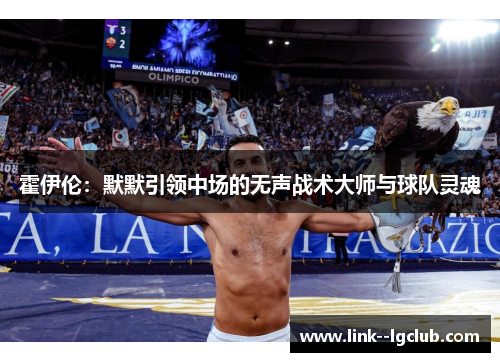 霍伊伦:默默引领中场的无声战术大师与球队灵魂 霍伊伦:默默引领中场的无声战术大师与球队灵魂