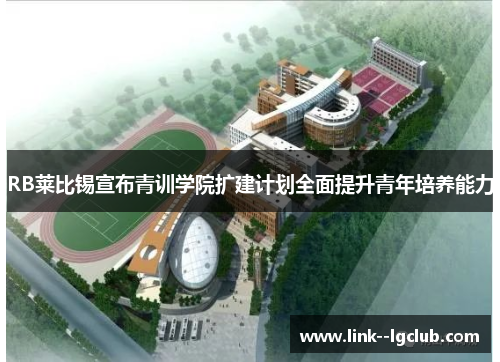 RB莱比锡宣布青训学院扩建计划全面提升青年培养能力 RB莱比锡宣布青训学院扩建计划全面提升青年培养能力