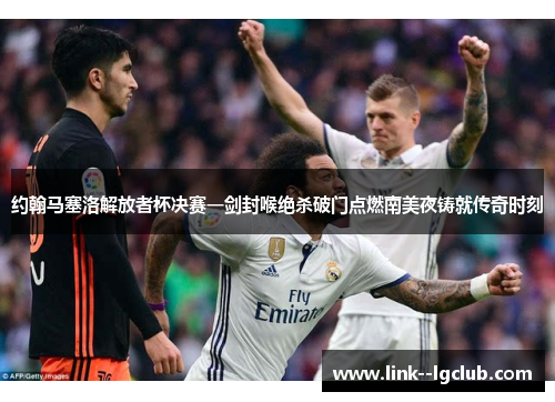 约翰马塞洛解放者杯决赛一剑封喉绝杀破门点燃南美夜铸就传奇时刻