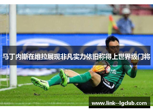 马丁内斯在维拉展现非凡实力依旧称得上世界级门将