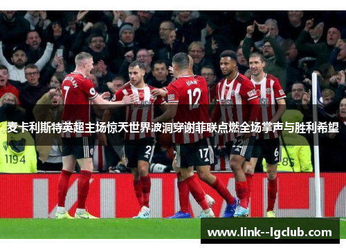 麦卡利斯特英超主场惊天世界波洞穿谢菲联点燃全场掌声与胜利希望