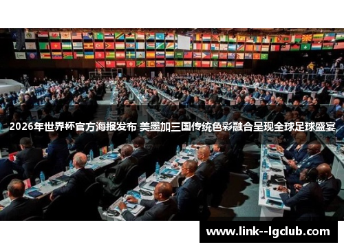 2026年世界杯官方海报发布 美墨加三国传统色彩融合呈现全球足球盛宴