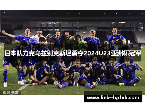 日本队力克乌兹别克斯坦勇夺2024U23亚洲杯冠军 日本队力克乌兹别克斯坦勇夺2024U23亚洲杯冠军