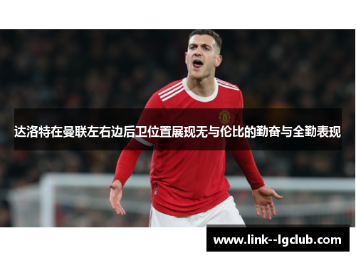 达洛特在曼联左右边后卫位置展现无与伦比的勤奋与全勤表现 达洛特在曼联左右边后卫位置展现无与伦比的勤奋与全勤表现