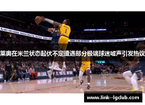 莱奥在米兰状态起伏不定遭遇部分极端球迷嘘声引发热议 莱奥在米兰状态起伏不定遭遇部分极端球迷嘘声引发热议