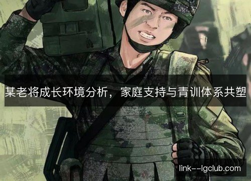 某老将成长环境分析,家庭支持与青训体系共塑 某老将成长环境分析,家庭支持与青训体系共塑
