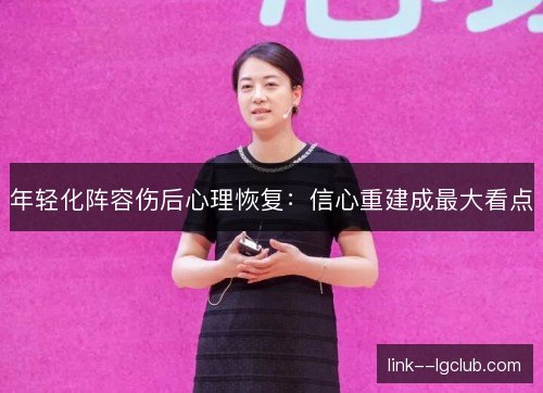 年轻化阵容伤后心理恢复:信心重建成最大看点 年轻化阵容伤后心理恢复:信心重建成最大看点