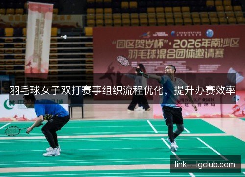 羽毛球女子双打赛事组织流程优化，提升办赛效率